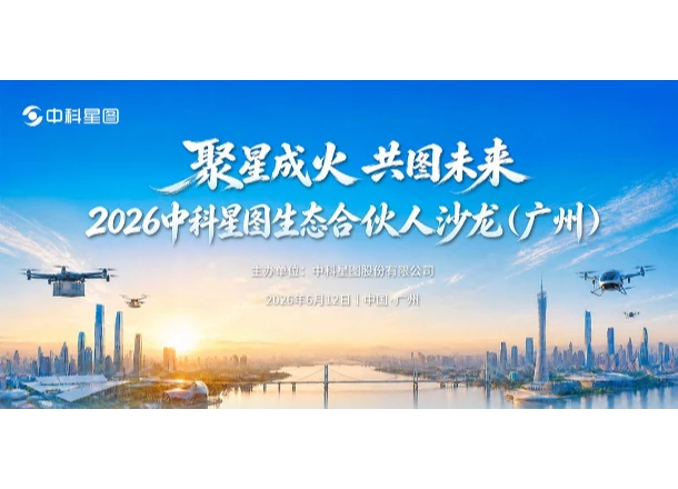 聚星成火・共图未来 | 2026中科星图生态合伙人沙龙（广州）邀您共享低空产业发展红利